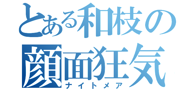 とある和枝の顔面狂気（ナイトメア）