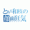 とある和枝の顔面狂気（ナイトメア）