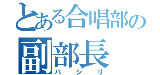 とある合唱部の副部長（パシリ）