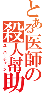 とある医師の殺人幇助（ユーバーチャージ）