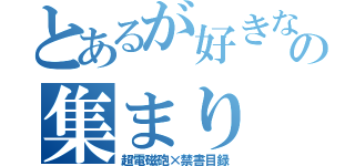 とあるが好きな人の集まり（超電磁砲×禁書目録）