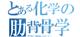 とある化学の肋背骨学（アバラァ！セボネェ！ニシ◯ァ！）