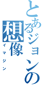 とあるジョンの想像（イマジン）