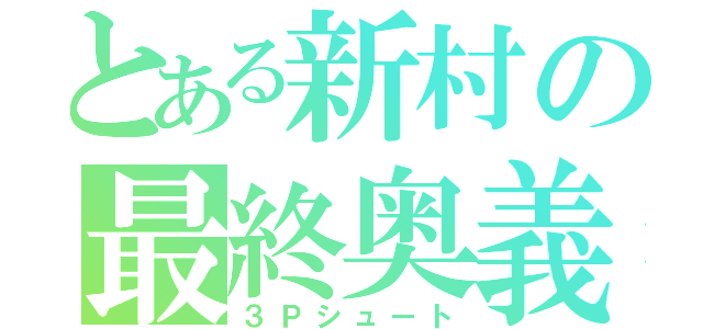 とある新村の最終奥義（３Ｐシュート）