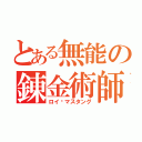 とある無能の錬金術師（ロイ•マスタング）