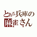 とある兵庫の麻雀さん（脳筋）