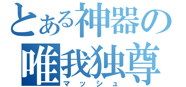 とある神器の唯我独尊（マッシュ）