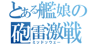 とある艦娘の砲雷激戦（ミッドッウェー）