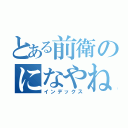 とある前衛のになやねはへなはたさたはかはなあさはらあ（インデックス）