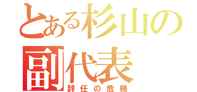 とある杉山の副代表（辞任の危機）