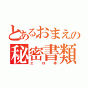 とあるおまえの秘密書類（エロ本）