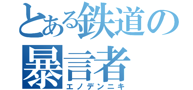 とある鉄道の暴言者（エノデンニキ）