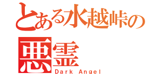 とある水越峠の悪霊（Ｄａｒｋ Ａｎｇｅｌ）