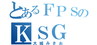 とあるＦＰＳのＫＳＧ（大城みきお）