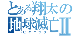 とある翔太の地球滅亡Ⅱ（ピクニック）