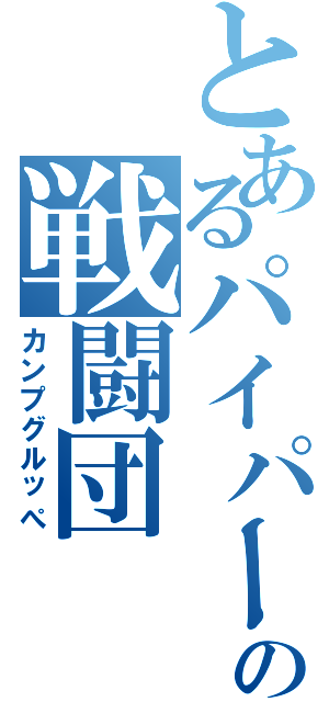 とあるパイパーの戦闘団（カンプグルッぺ）