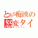 とある痴漢の怒変タイプ（オンゾウシ）