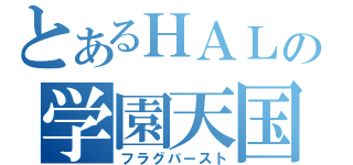 とあるＨＡＬの学園天国（フラグバースト）