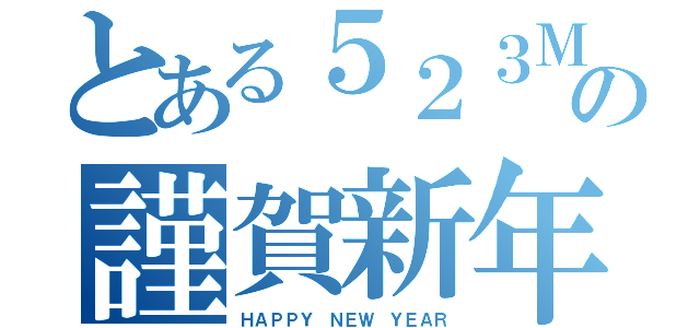 とある５２３Ｍの謹賀新年（ＨＡＰＰＹ ＮＥＷ ＹＥＡＲ）