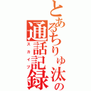 とあるちりゅ汰の通話記録（スカイプ）