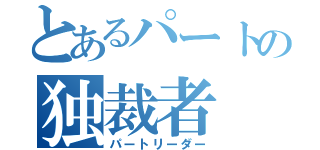 とあるパートの独裁者（パートリーダー）