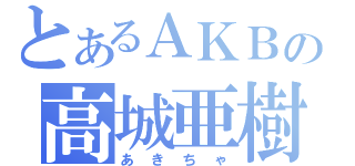 とあるＡＫＢの高城亜樹（あきちゃ）