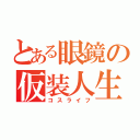 とある眼鏡の仮装人生（コスライフ）