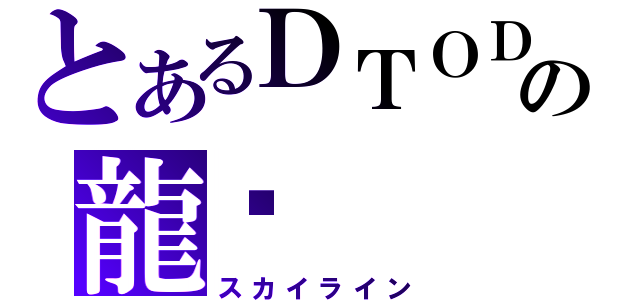 とあるＤＴＯＤの龍彥（スカイライン）