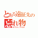 とある遠征先の忘れ物（オワタノアゼロ）