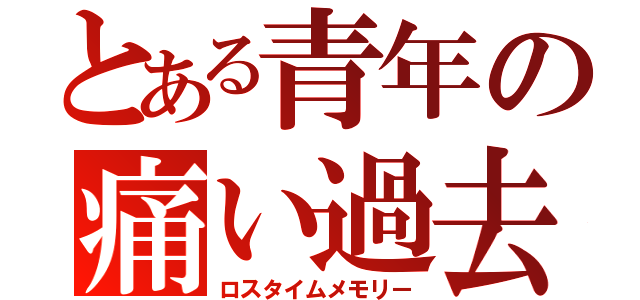 とある青年の痛い過去（ロスタイムメモリー）