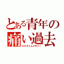 とある青年の痛い過去（ロスタイムメモリー）