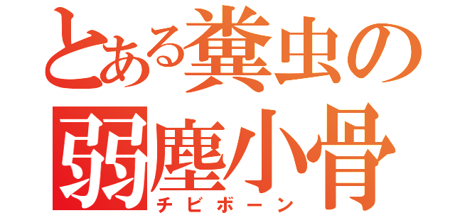 とある糞虫の弱塵小骨（チビボーン）