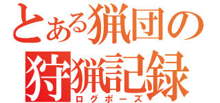 とある猟団の狩猟記録（ログポーズ）