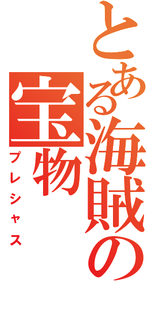 とある海賊の宝物（プレシャス）