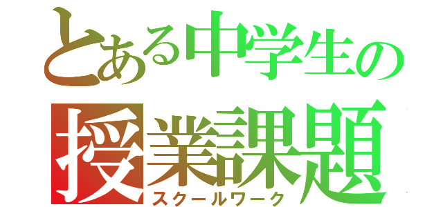 とある中学生の授業課題（スクールワーク）