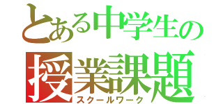 とある中学生の授業課題（スクールワーク）