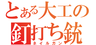 とある大工の釘打ち銃（ネイルガン）