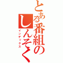 とある番組のしんそく事項（インデックス）