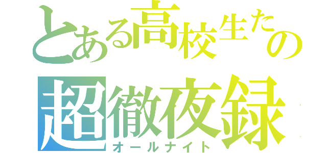 とある高校生たちの超徹夜録（オールナイト）