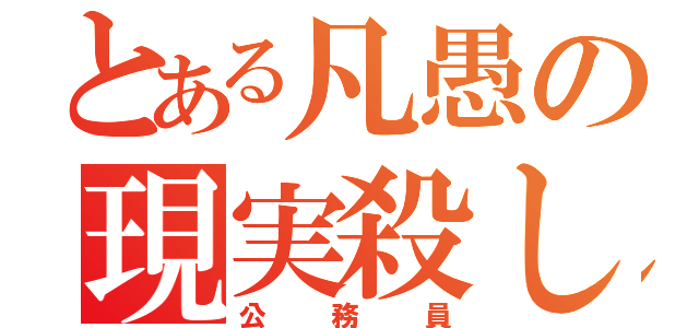 とある凡愚の現実殺し（公務員）