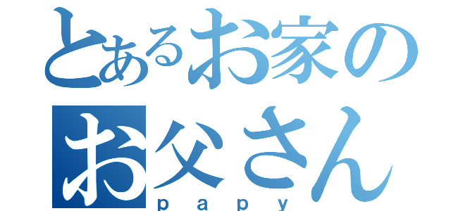 とあるお家のお父さん（ｐａｐｙ）