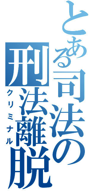 とある司法の刑法離脱（クリミナル）