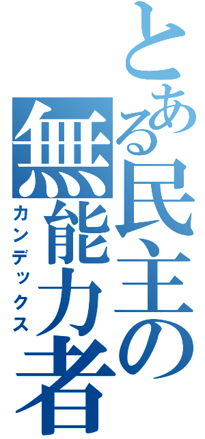 とある民主の無能力者（カンデックス）