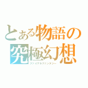 とある物語の究極幻想（ファイナルファンタジー）