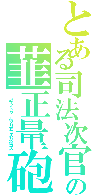 とある司法次官の韮正量砲（　ンブットゥールメリアロスガルゴス）
