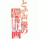 とある声優の偶像計画（さのすけでムフフ）