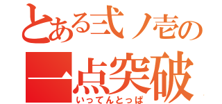 とある弍ノ壱の一点突破（いってんとっぱ）