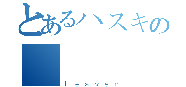 とあるハスキの楽園（Ｈｅａｖｅｎ）