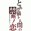 とある猫ト人間の禁断ノ恋（きんだんのこい）