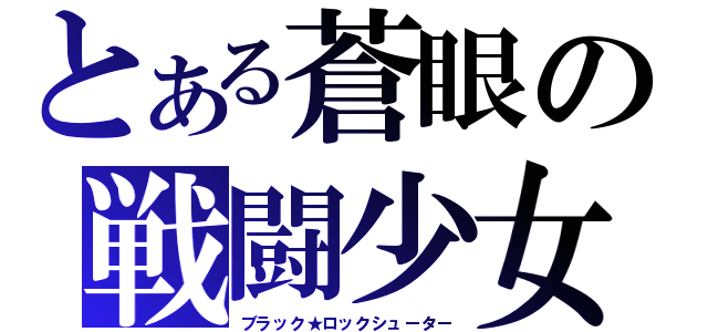 とある蒼眼の戦闘少女（ブラック★ロックシューター）